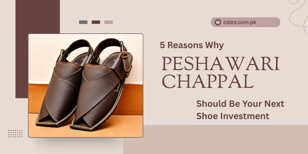 5 Reasons Why Peshawari Chappal Should Be Your Next Shoe Investment